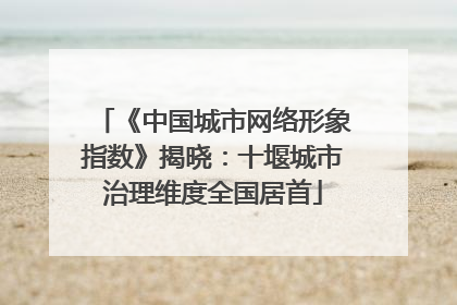 《中国城市网络形象指数》揭晓：十堰城市治理维度全国居首