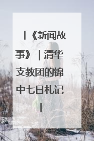 《新闻故事》｜清华支教团的锦中七日札记