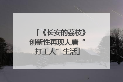 《长安的荔枝》创新性再现大唐“打工人”生活