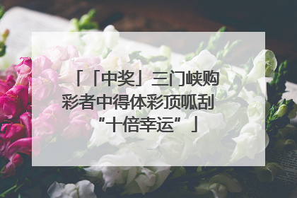 「中奖」三门峡购彩者中得体彩顶呱刮“十倍幸运”