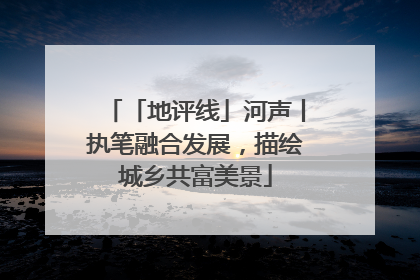 「地评线」河声丨执笔融合发展，描绘城乡共富美景