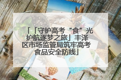 「守护高考“食”光 护航逐梦之旅」丰泽区市场监管局筑牢高考食品安全防线