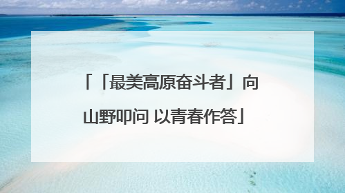 「最美高原奋斗者」向山野叩问 以青春作答
