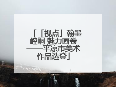 「视点」翰墨崆峒 魅力画卷——平凉市美术作品选登
