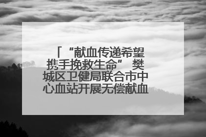 “献血传递希望 携手挽救生命” 樊城区卫健局联合市中心血站开展无偿献血科普公益活动