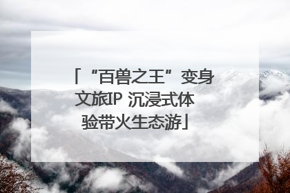 “百兽之王”变身文旅IP 沉浸式体验带火生态游