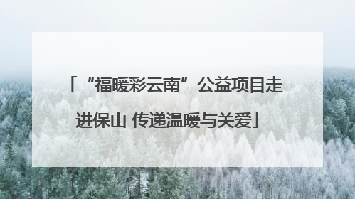 “福暖彩云南”公益项目走进保山 传递温暖与关爱