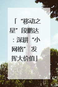 “移动之星”段鹏达：深耕“小网格” 发挥大价值