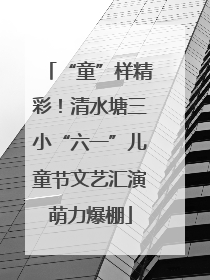 “童”样精彩！清水塘三小“六一”儿童节文艺汇演萌力爆棚