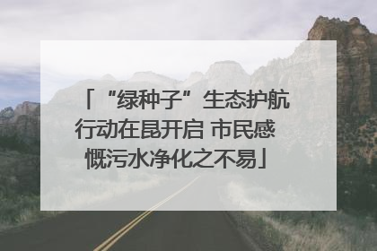 “绿种子”生态护航行动在昆开启 市民感慨污水净化之不易