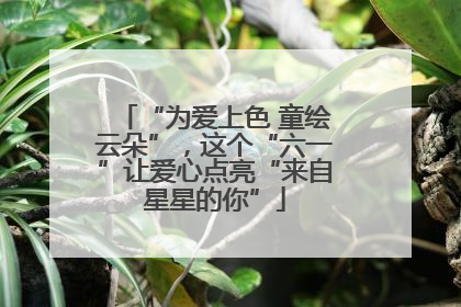 “为爱上色 童绘云朵”，这个“六一”让爱心点亮“来自星星的你”
