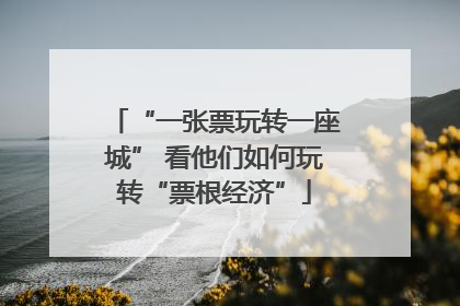 “一张票玩转一座城” 看他们如何玩转“票根经济”