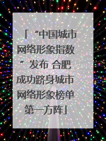 “中国城市网络形象指数”发布 合肥成功跻身城市网络形象榜单第一方阵