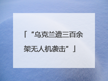 “乌克兰遭三百余架无人机袭击”