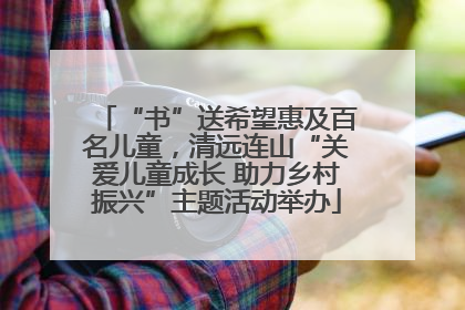 “书”送希望惠及百名儿童,清远连山“关爱儿童成长 助力乡村振兴”主题活动举办