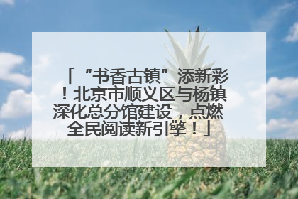 “书香古镇”添新彩！北京市顺义区与杨镇深化总分馆建设，点燃全民阅读新引擎！