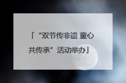 “双节传非遗 童心共传承”活动举办