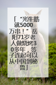“光牛筋就5000万串！”岳阳71岁老人做烧烤30多年，签子连起可以从中国到秘鲁