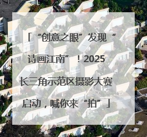 “创意之眼”发现“诗画江南”！2025长三角示范区摄影大赛启动，喊你来“拍”