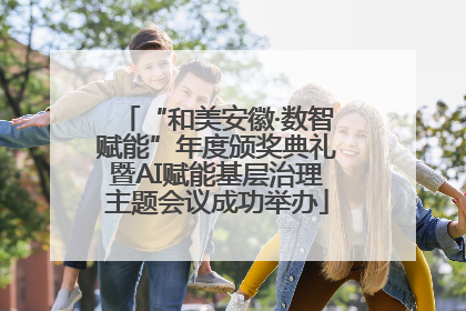 “和美安徽·数智赋能”年度颁奖典礼暨AI赋能基层治理主题会议成功举办