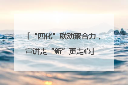 “四化”联动聚合力，宣讲走“新”更走心
