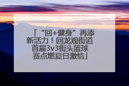 “回+健身”再添新活力！回龙观街道首届3v3街头篮球赛点燃夏日激情
