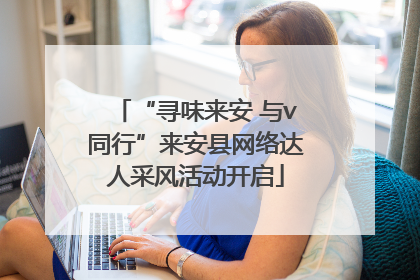 “寻味来安 与v同行”来安县网络达人采风活动开启