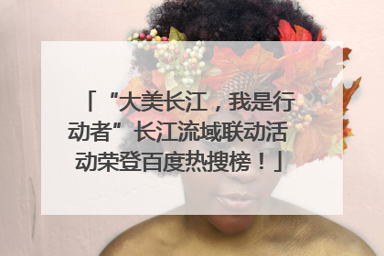 “大美长江，我是行动者”长江流域联动活动荣登百度热搜榜！