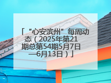 “心安滨州”每周动态（2025年第21期总第54期5月7日—6月13日）
