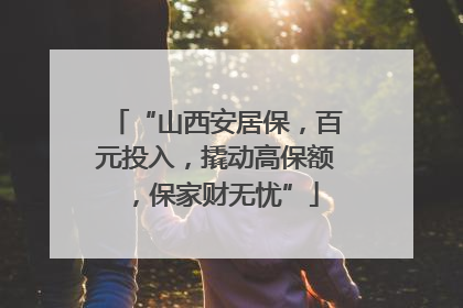 “山西安居保，百元投入，撬动高保额，保家财无忧”