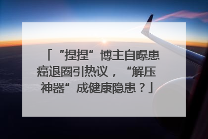 “捏捏”博主自曝患癌退圈引热议，“解压神器”成健康隐患？