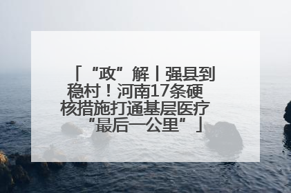 “政”解丨强县到稳村！河南17条硬核措施打通基层医疗“最后一公里”
