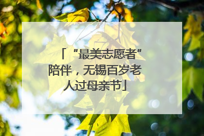“最美志愿者”陪伴，无锡百岁老人过母亲节