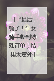 “最后一顿了！”女骑手收到特殊订单，结果太意外