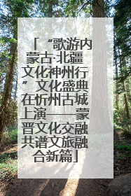 “歌游内蒙古·北疆文化神州行”文化盛典在忻州古城上演——蒙晋文化交融共谱文旅融合新篇