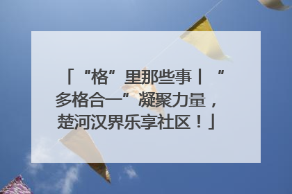 “格”里那些事丨“多格合一”凝聚力量，楚河汉界乐享社区！