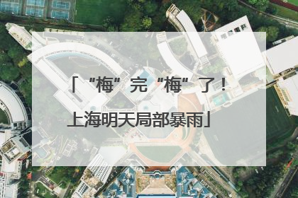 “梅”完“梅”了！上海明天局部暴雨