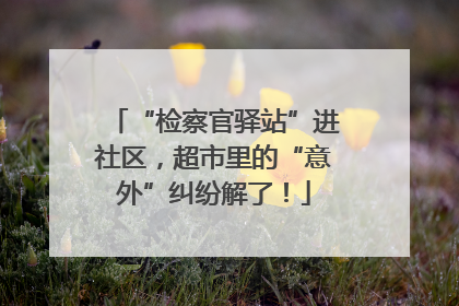 “检察官驿站”进社区，超市里的“意外”纠纷解了！