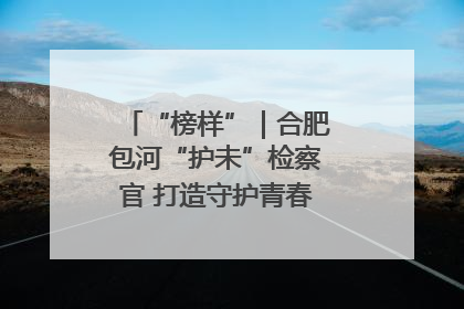 “榜样”｜合肥包河“护未”检察官 打造守护青春成长的永恒灯塔