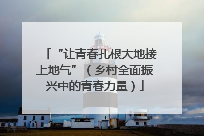 “让青春扎根大地接上地气”（乡村全面振兴中的青春力量）