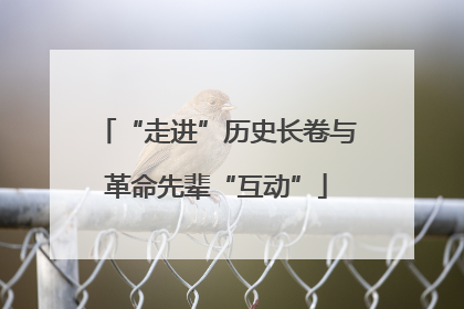 “走进”历史长卷与革命先辈“互动”