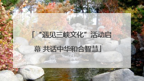“遇见三峡文化”活动启幕 共话中华和合智慧