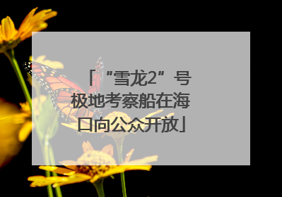 “雪龙2”号极地考察船在海口向公众开放