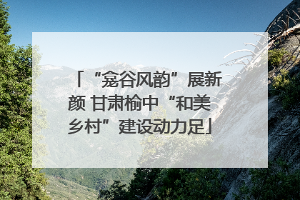“龛谷风韵”展新颜 甘肃榆中“和美乡村”建设动力足