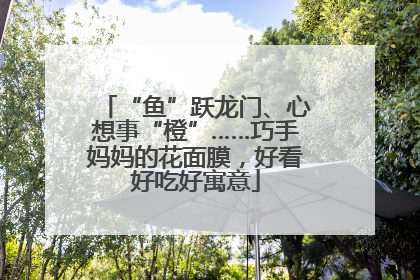 “鱼”跃龙门、心想事“橙”……巧手妈妈的花面膜，好看好吃好寓意