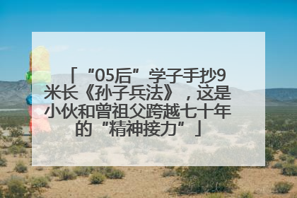 “05后”学子手抄9米长《孙子兵法》，这是小伙和曾祖父跨越七十年的“精神接力”