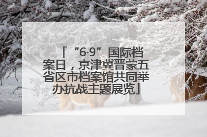 “6·9”国际档案日，京津冀晋蒙五省区市档案馆共同举办抗战主题展览