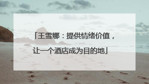 王雪娜：提供情绪价值，让一个酒店成为目的地