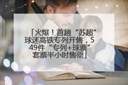 火爆！首趟“苏超”球迷高铁专列开售，549件“专列+球票”套票半小时售罄