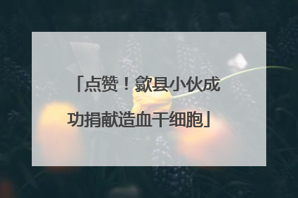 点赞！歙县小伙成功捐献造血干细胞